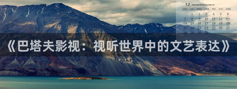 青丝影院最新剧集更新了吗：《巴塔夫影视：视听世界中的文艺表达》