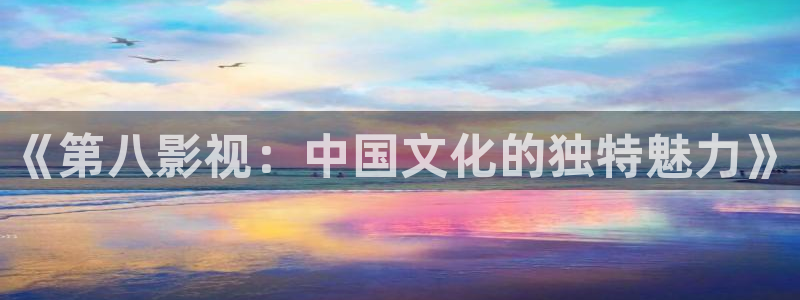 青丝影院手机在线观看免费：《第八影视：中国文化的独特魅力》
