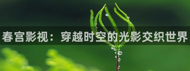 青丝影院在线观看全集免费：春宫影视：穿越时空的光影交织世界